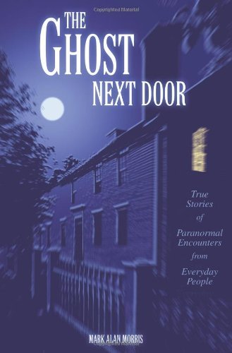 Mark Alan Morris/The Ghost Next Door@ True Stories of Paranormal Encounters from Everyd